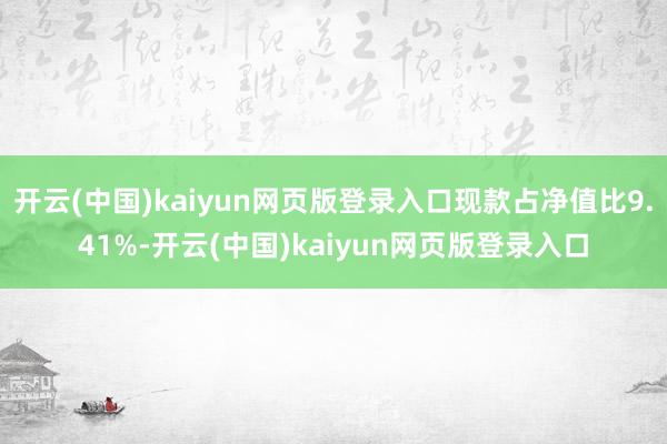 开云(中国)kaiyun网页版登录入口现款占净值比9.41%-开云(中国)kaiyun网页版登录入口