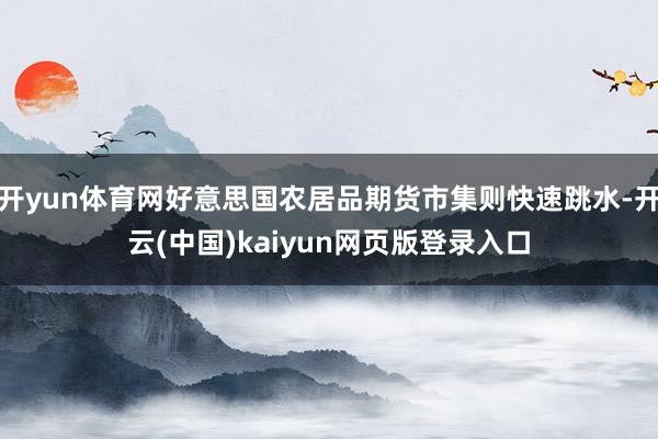 开yun体育网好意思国农居品期货市集则快速跳水-开云(中国)kaiyun网页版登录入口