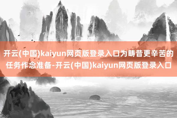 开云(中国)kaiyun网页版登录入口为畴昔更辛苦的任务作念准备-开云(中国)kaiyun网页版登录入口