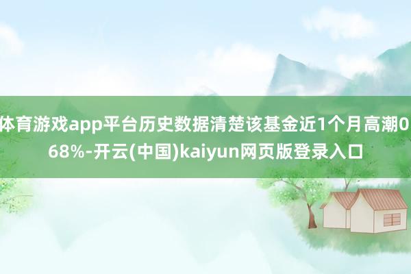 体育游戏app平台历史数据清楚该基金近1个月高潮0.68%-开云(中国)kaiyun网页版登录入口