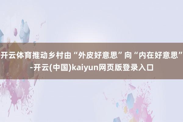 开云体育推动乡村由“外皮好意思”向“内在好意思”-开云(中国)kaiyun网页版登录入口