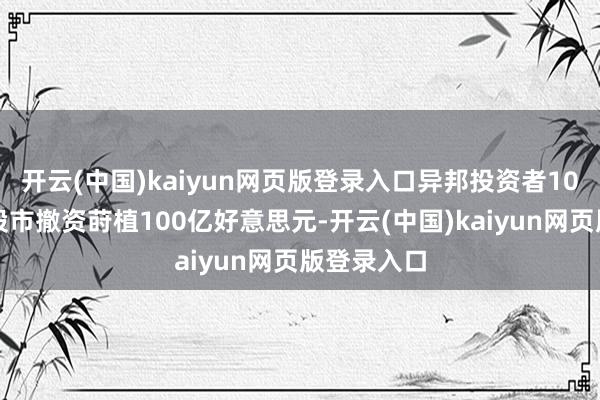 开云(中国)kaiyun网页版登录入口异邦投资者10月从印度股市撤资莳植100亿好意思元-开云(中国)kaiyun网页版登录入口