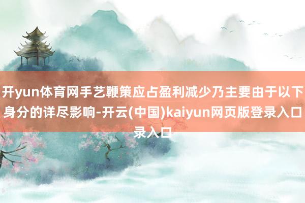 开yun体育网手艺鞭策应占盈利减少乃主要由于以下身分的详尽影响-开云(中国)kaiyun网页版登录入口