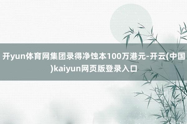 开yun体育网集团录得净蚀本100万港元-开云(中国)kaiyun网页版登录入口