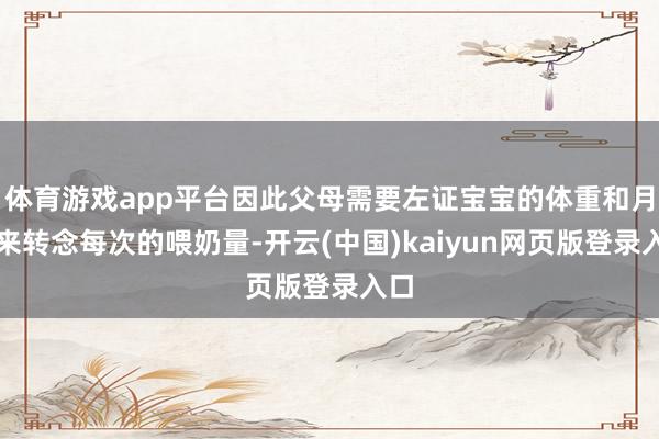 体育游戏app平台因此父母需要左证宝宝的体重和月龄来转念每次的喂奶量-开云(中国)kaiyun网页版登录入口