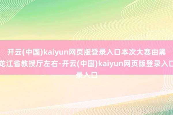 开云(中国)kaiyun网页版登录入口本次大赛由黑龙江省教授厅左右-开云(中国)kaiyun网页版登录入口