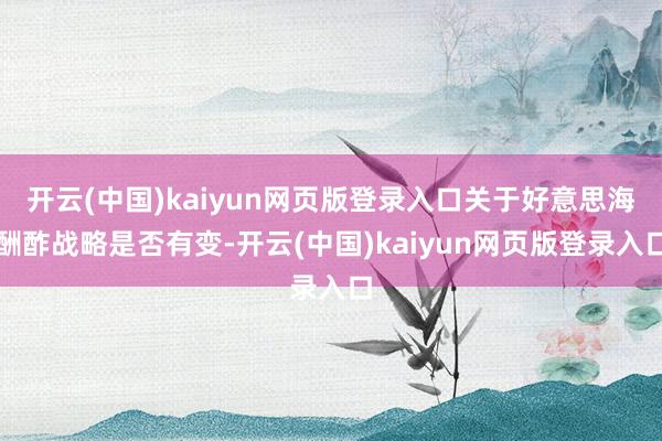 开云(中国)kaiyun网页版登录入口关于好意思海酬酢战略是否有变-开云(中国)kaiyun网页版登录入口
