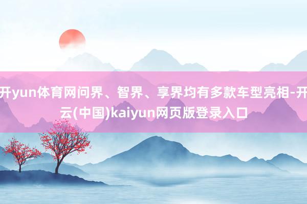 开yun体育网问界、智界、享界均有多款车型亮相-开云(中国)kaiyun网页版登录入口