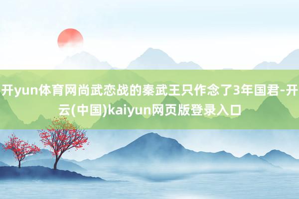 开yun体育网尚武恋战的秦武王只作念了3年国君-开云(中国)kaiyun网页版登录入口