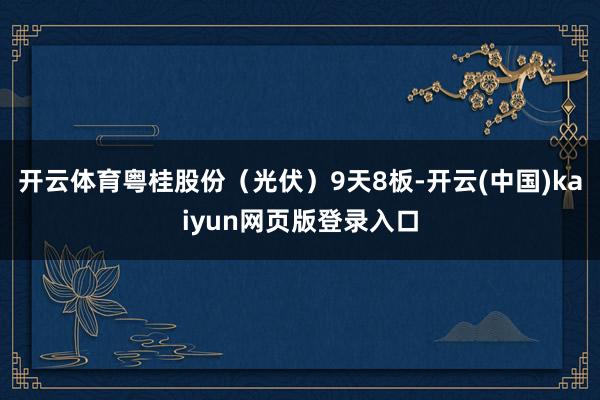 开云体育粤桂股份（光伏）9天8板-开云(中国)kaiyun网页版登录入口
