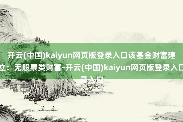 开云(中国)kaiyun网页版登录入口该基金财富建立：无股票类财富-开云(中国)kaiyun网页版登录入口