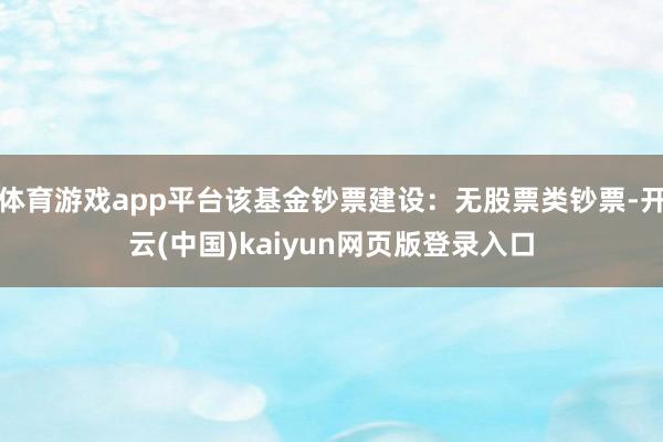 体育游戏app平台该基金钞票建设：无股票类钞票-开云(中国)kaiyun网页版登录入口