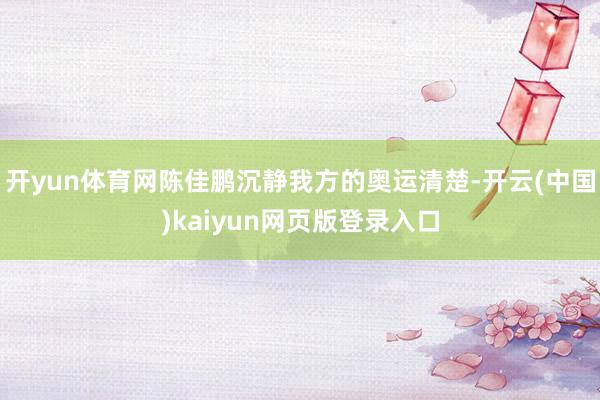 开yun体育网陈佳鹏沉静我方的奥运清楚-开云(中国)kaiyun网页版登录入口