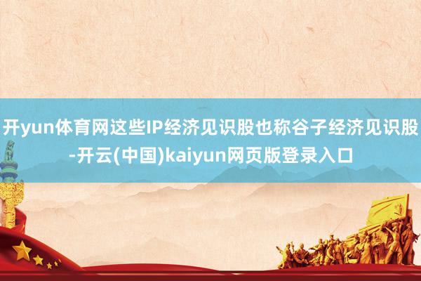 开yun体育网这些IP经济见识股也称谷子经济见识股-开云(中国)kaiyun网页版登录入口