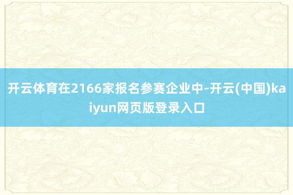 开云体育在2166家报名参赛企业中-开云(中国)kaiyun网页版登录入口