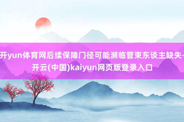 开yun体育网后续保障门径可能濒临管束东谈主缺失-开云(中国)kaiyun网页版登录入口
