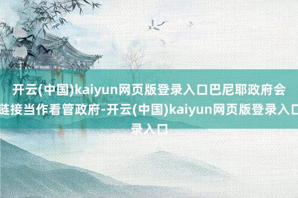 开云(中国)kaiyun网页版登录入口巴尼耶政府会链接当作看管政府-开云(中国)kaiyun网页版登录入口