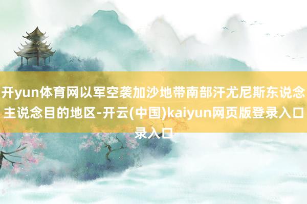 开yun体育网以军空袭加沙地带南部汗尤尼斯东说念主说念目的地区-开云(中国)kaiyun网页版登录入口