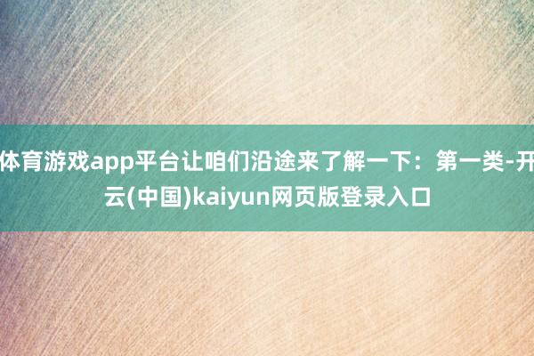 体育游戏app平台让咱们沿途来了解一下：第一类-开云(中国)kaiyun网页版登录入口