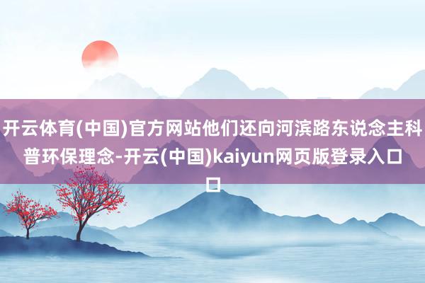 开云体育(中国)官方网站他们还向河滨路东说念主科普环保理念-开云(中国)kaiyun网页版登录入口