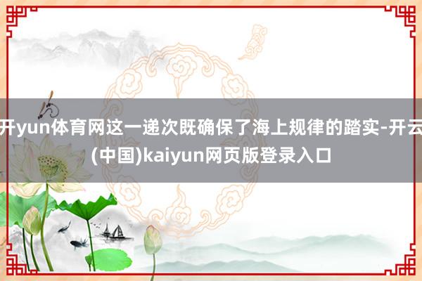 开yun体育网这一递次既确保了海上规律的踏实-开云(中国)kaiyun网页版登录入口
