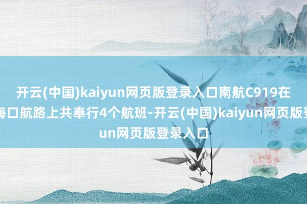 开云(中国)kaiyun网页版登录入口南航C919在广州⇌海口航路上共奉行4个航班-开云(中国)kaiyun网页版登录入口