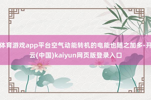 体育游戏app平台空气动能转机的电能也随之加多-开云(中国)kaiyun网页版登录入口