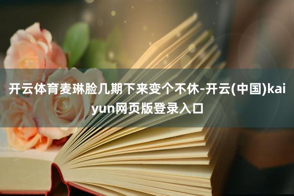 开云体育麦琳脸几期下来变个不休-开云(中国)kaiyun网页版登录入口