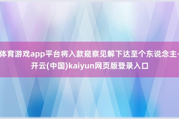 体育游戏app平台将入款窥察见解下达至个东说念主-开云(中国)kaiyun网页版登录入口