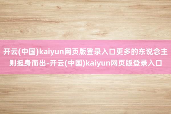 开云(中国)kaiyun网页版登录入口更多的东说念主则挺身而出-开云(中国)kaiyun网页版登录入口
