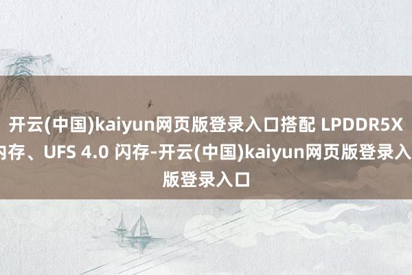 开云(中国)kaiyun网页版登录入口搭配 LPDDR5X 内存、UFS 4.0 闪存-开云(中国)kaiyun网页版登录入口