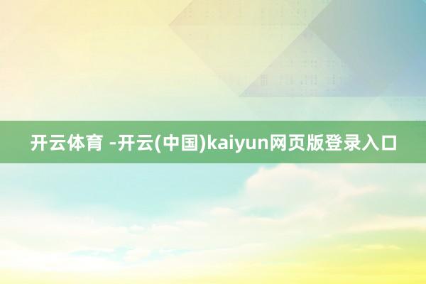 开云体育 -开云(中国)kaiyun网页版登录入口