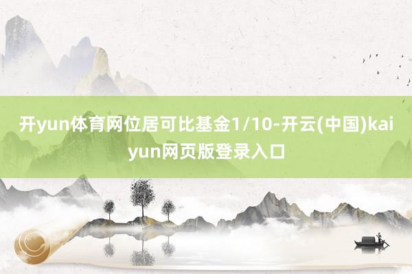 开yun体育网位居可比基金1/10-开云(中国)kaiyun网页版登录入口