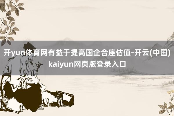 开yun体育网有益于提高国企合座估值-开云(中国)kaiyun网页版登录入口