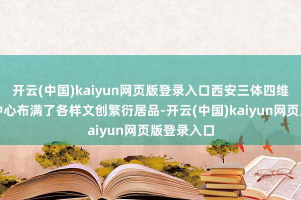 开云(中国)kaiyun网页版登录入口西安三体四维空间体验中心布满了各样文创繁衍居品-开云(中国)kaiyun网页版登录入口