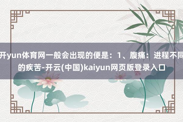 开yun体育网一般会出现的便是：1、腹痛：进程不同的疾苦-开云(中国)kaiyun网页版登录入口
