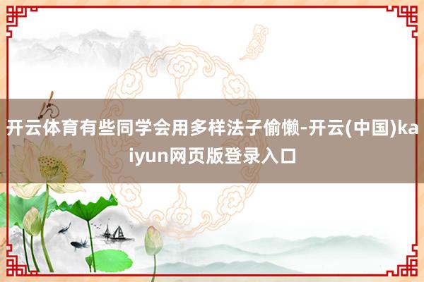 开云体育有些同学会用多样法子偷懒-开云(中国)kaiyun网页版登录入口