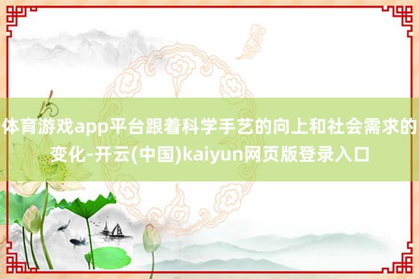 体育游戏app平台跟着科学手艺的向上和社会需求的变化-开云(中国)kaiyun网页版登录入口