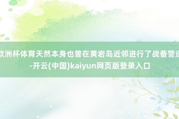 欧洲杯体育天然本身也曾在黄岩岛近邻进行了战备警巡-开云(中国)kaiyun网页版登录入口