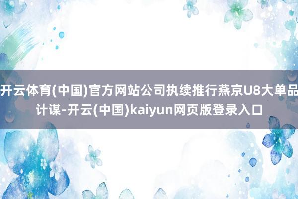 开云体育(中国)官方网站公司执续推行燕京U8大单品计谋-开云(中国)kaiyun网页版登录入口
