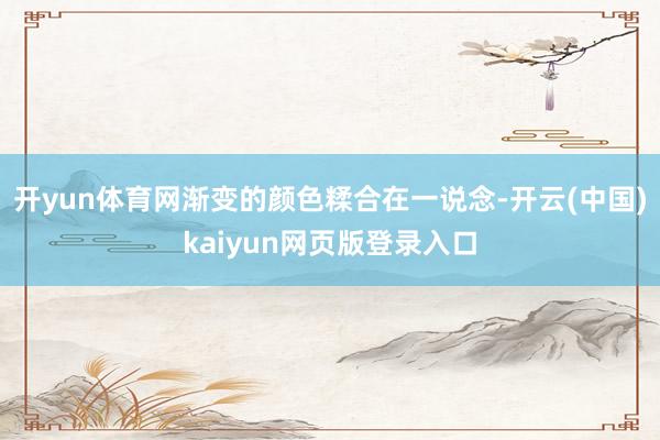 开yun体育网渐变的颜色糅合在一说念-开云(中国)kaiyun网页版登录入口