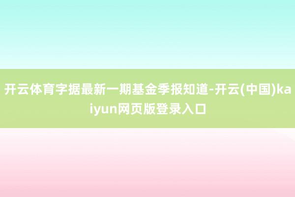 开云体育字据最新一期基金季报知道-开云(中国)kaiyun网页版登录入口