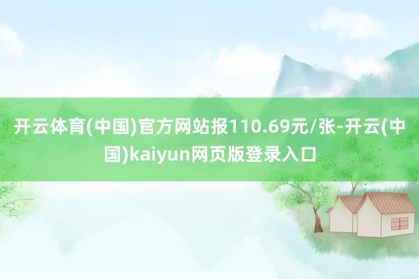 开云体育(中国)官方网站报110.69元/张-开云(中国)kaiyun网页版登录入口