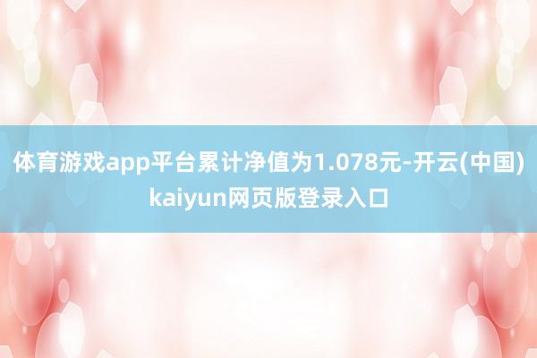 体育游戏app平台累计净值为1.078元-开云(中国)kaiyun网页版登录入口