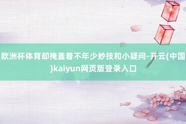欧洲杯体育却掩盖着不年少妙技和小疑问-开云(中国)kaiyun网页版登录入口
