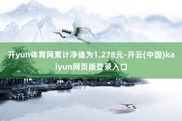 开yun体育网累计净值为1.278元-开云(中国)kaiyun网页版登录入口