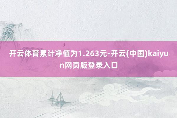 开云体育累计净值为1.263元-开云(中国)kaiyun网页版登录入口