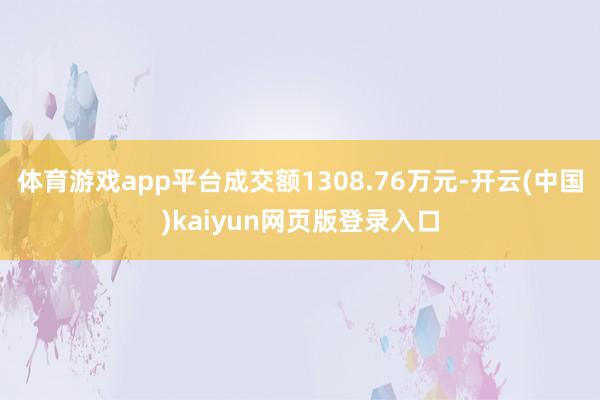 体育游戏app平台成交额1308.76万元-开云(中国)kaiyun网页版登录入口