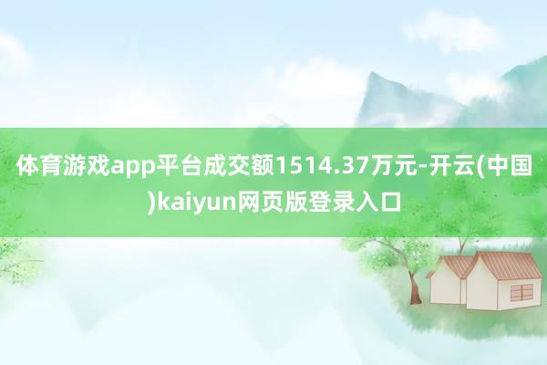 体育游戏app平台成交额1514.37万元-开云(中国)kaiyun网页版登录入口