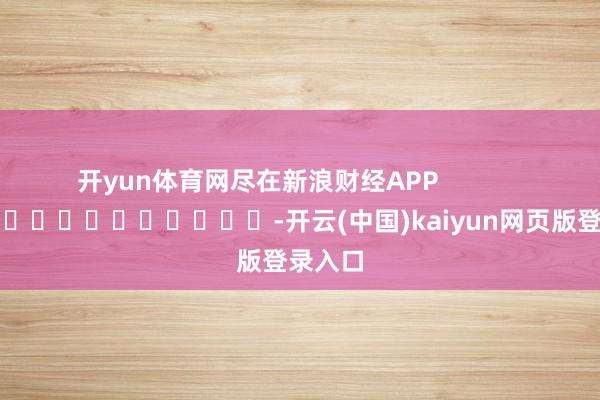 开yun体育网尽在新浪财经APP            													-开云(中国)kaiyun网页版登录入口